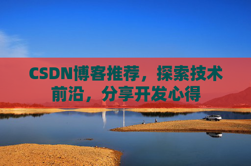 CSDN博客推荐,探索技术前沿,分享开发心得